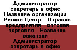 Администратор - секретарь в офис › Название организации ­ Регион Центр › Отрасль предприятия ­ оптовая торговля › Название вакансии ­ Администратор - секретарь в офис - Иркутская обл., Иркутск г. Работа » Вакансии   . Иркутская обл.,Иркутск г.